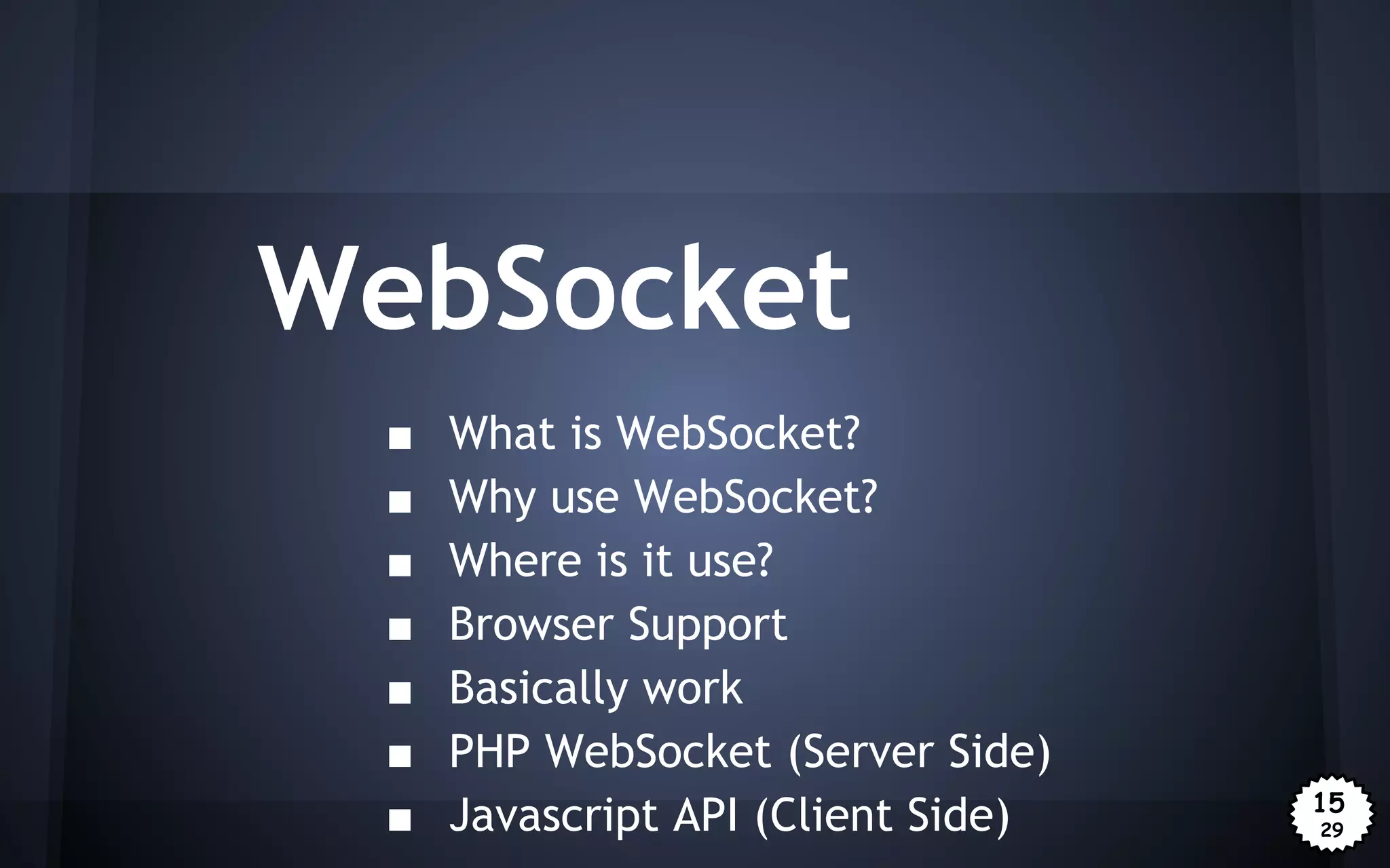 WebSocket
■
■
■
■
■
■
■

What is WebSocket?
Why use WebSocket?
Where is it use?
Browser Support
Basically work
PHP WebSocket (Server Side)
Javascript API (Client Side)

15
29

 