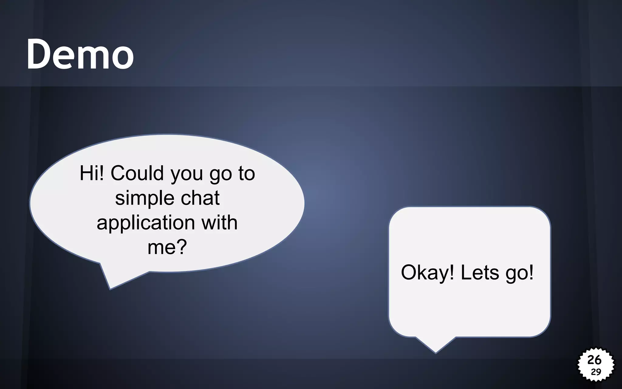 Demo
Hi! Could you go to
simple chat
application with
me?
Okay! Lets go!

26
29

 