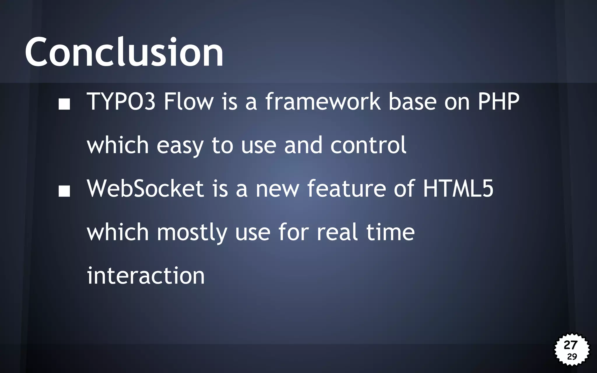 Conclusion
■ TYPO3 Flow is a framework base on PHP
which easy to use and control
■ WebSocket is a new feature of HTML5
which mostly use for real time
interaction
27
29

 