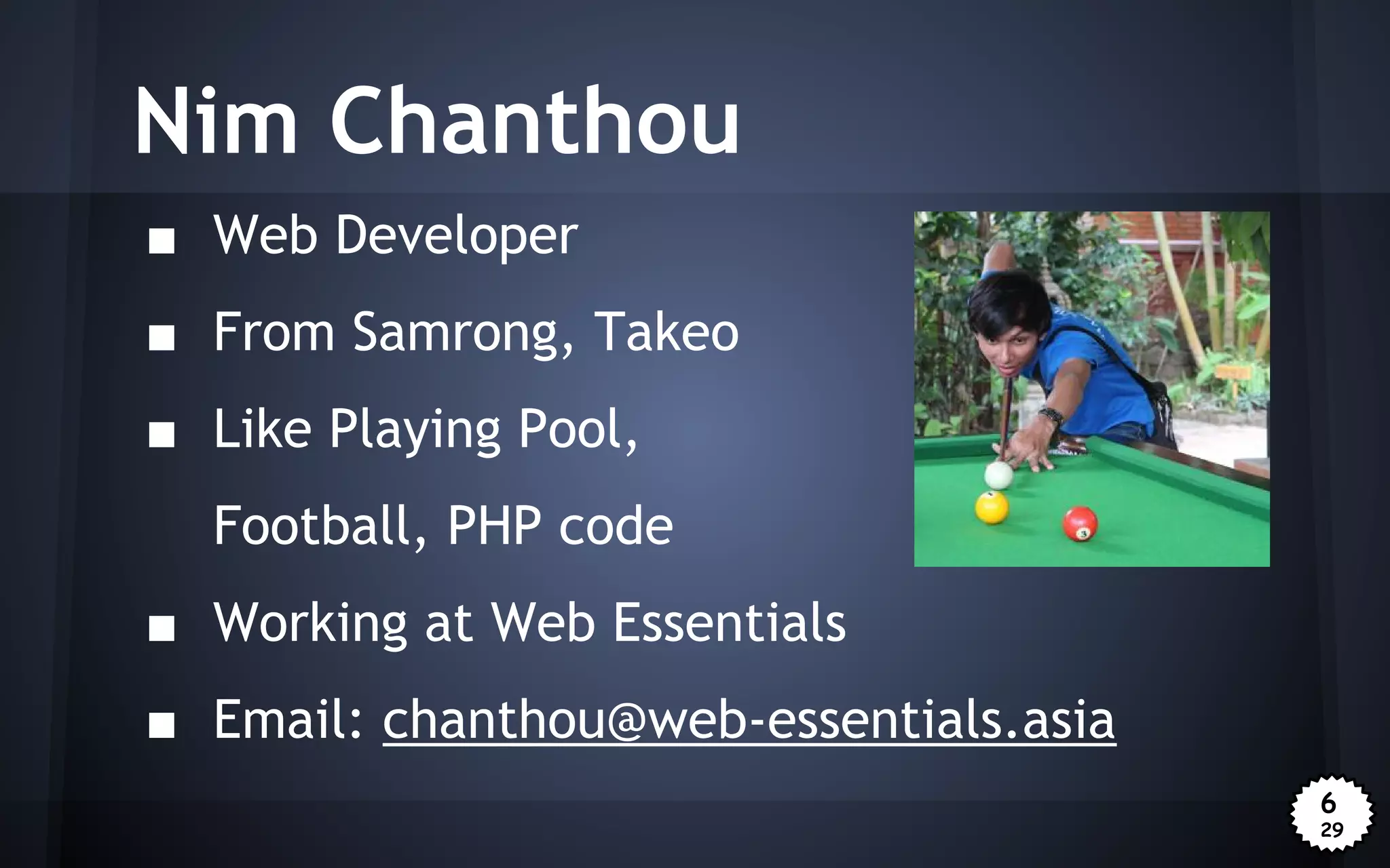 Nim Chanthou
■ Web Developer
■ From Samrong, Takeo
■ Like Playing Pool,
Football, PHP code
■ Working at Web Essentials
■ Email: chanthou@web-essentials.asia
6
29

 