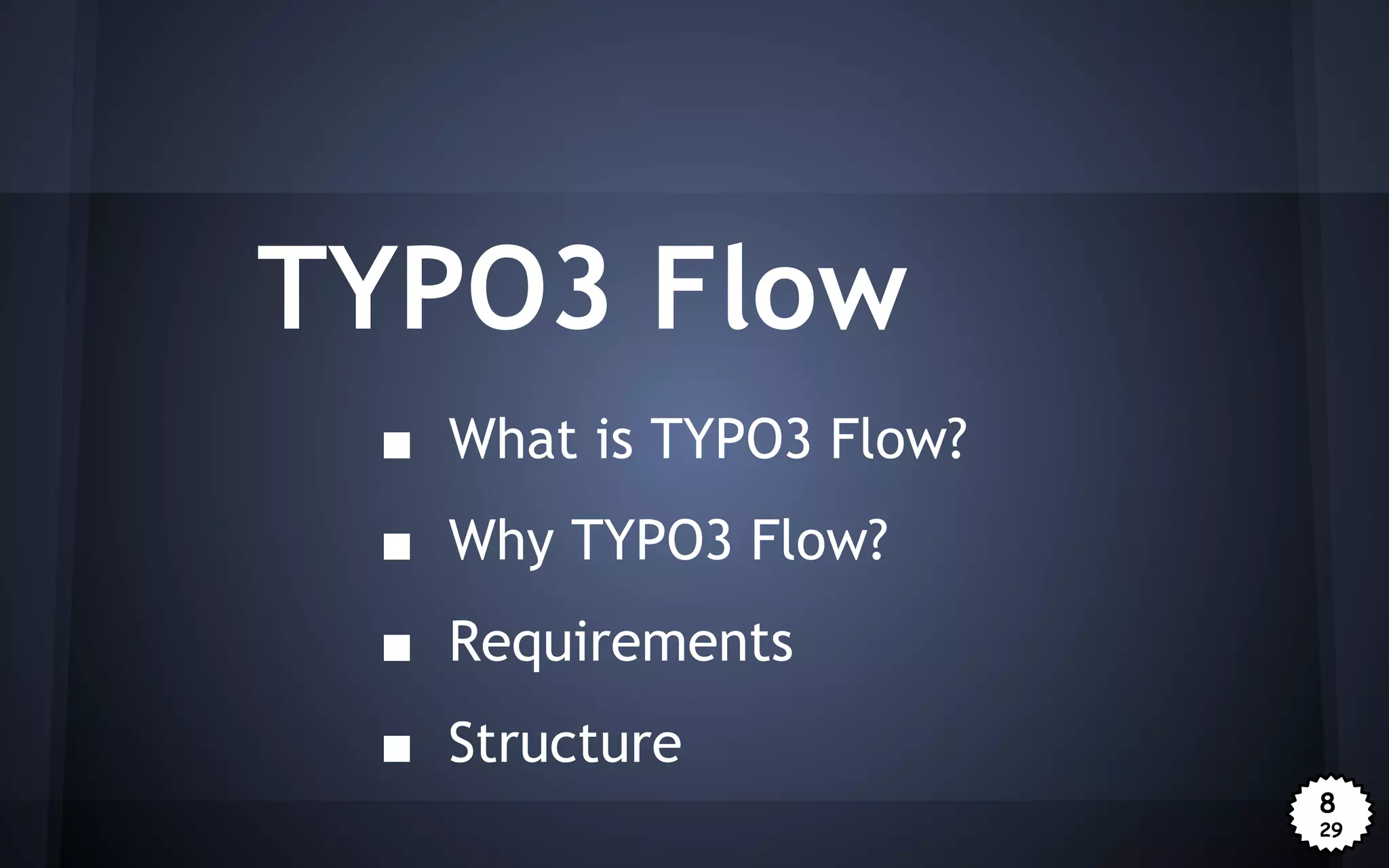 TYPO3 Flow
■ What is TYPO3 Flow?
■ Why TYPO3 Flow?
■ Requirements
■ Structure
8
29

 