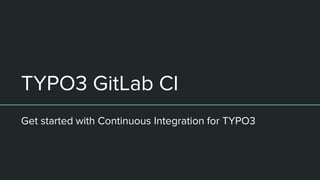 TYPO3 GitLab CI
Get started with Continuous Integration for TYPO3
 