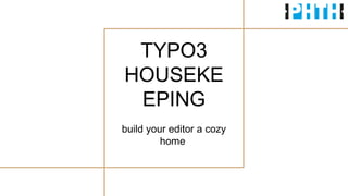 TYPO3
HOUSEKE
EPING
build your editor a cozy
home
 