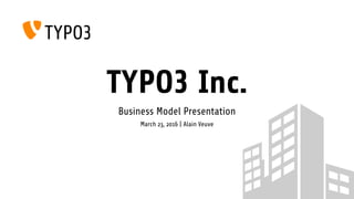 TYPO3 Inc.
Business Model Presentation
March 23, 2016 | Alain Veuve
 