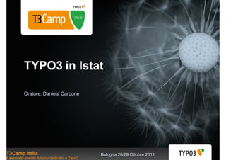 TYPO3 in Istat

          Oratore: Daniela Carbone




T3Camp Italia                                 Bologna 28/29 Ottobre 2011
Il secondo evento italiano dedicato a Typo3
 