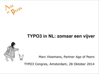 TYPO3 in NL: zomaar een vijver 
Marc Vloemans, Partner Age of Peers 
TYPO3 Congres, Amsterdam, 28 Oktober 2014 
 