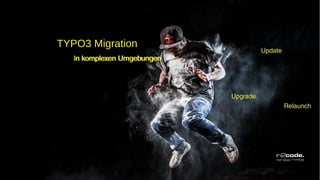 In komplexen Umgebungen
TYPO3 Migration
in komplexen Umgebungen
Upgrade
Relaunch
Update
 