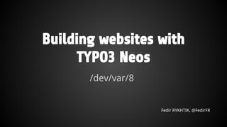 Building websites with
TYPO3 Neos
/dev/var/8
Fedir RYKHTIK, @FedirFR
 