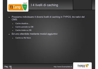 I 4 livelli di caching


          Possiamo individuare 4 diversi livelli di caching in TYPO3, tre nativi del
          CM...