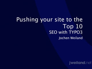 Pushing your site to the
                Top 10
           SEO with TYPO3
               Jochen Weiland
 