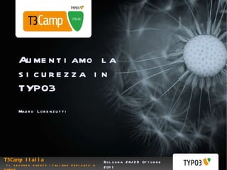 Bologna 28/29 Ottobre 2011 Aumentiamo la sicurezza in TYPO3 Mauro Lorenzutti T3Camp Italia  Il secondo evento italiano dedicato a TYPO3 