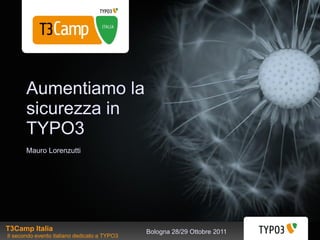 Aumentiamo la
       sicurezza in
       TYPO3
       Mauro Lorenzutti




T3Camp Italia                                 Bologna 28/29 Ottobre 2011
Il secondo evento italiano dedicato a TYPO3
 