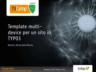 Template multi-
        device per un sito in
        TYPO3
        Relatore: Nicola Della Marina.




T3Camp Italia                                 Bologna 28/29 Ottobre 2011
Il secondo evento italiano dedicato a Typo3
 