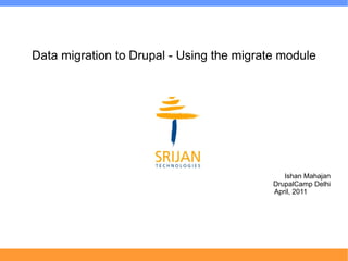 Data migration to Drupal - Using the migrate module
                                              Ishan Mahajan
                                           DrupalCamp Delhi
                                                  April, 2011
 