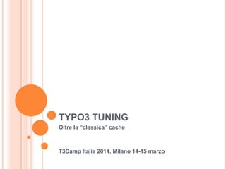 TYPO3 TUNING
Oltre la “classica” cache
T3Camp Italia 2014, Milano 14-15 marzo
 