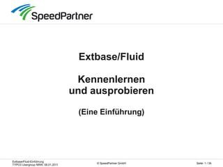 Extbase/Fluid-Einführung
TYPO3 Usergroup NRW, 08.01.2011
Seite: 1 / 34© SpeedPartner GmbH
Extbase/Fluid
Kennenlernen
und ausprobieren
(Eine Einführung)
 