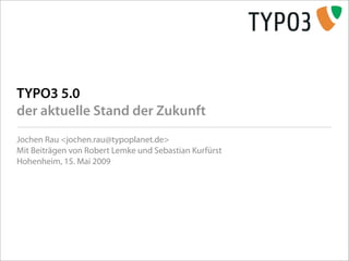 TYPO3 5.0
der aktuelle Stand der Zukunft
Jochen Rau <jochen.rau@typoplanet.de>
Mit Beiträgen von Robert Lemke und Sebastian Kurfürst
Hohenheim, 15. Mai 2009
 
