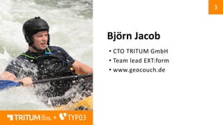 3
+
Björn Jacob
• CTO TRITUM GmbH
• Team lead EXT:form
• www.geocouch.de
 