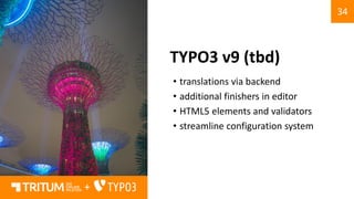 34
+
TYPO3 v9 (tbd)
• translations via backend
• additional finishers in editor
• HTML5 elements and validators
• streamline configuration system
 