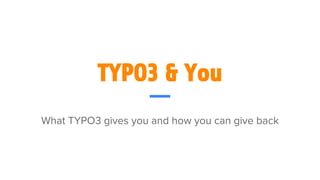 TYPO3 & You
What TYPO3 gives you and how you can give back
 