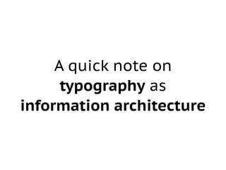 A quick note on 
typography as 
information architecture 
 