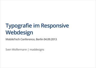 Typografie im Responsive
Webdesign
MobileTech Conference, Berlin 04.09.2013
Sven Wolfermann | maddesigns
 