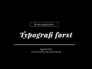 Brukeropplevelse
Yggdrasil 2015
av Kristin Kokkersvold, Studio Netting
Typograﬁ først
 