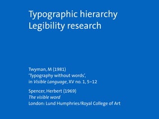 Twyman, M (1981) 
‘Typography without words’, 
in Visible Language, XV no. 1, 5–12
Spencer, Herbert (1969) 
The visible word 
London: Lund Humphries/Royal College of Art
Typographic hierarchy
Legibility research
 