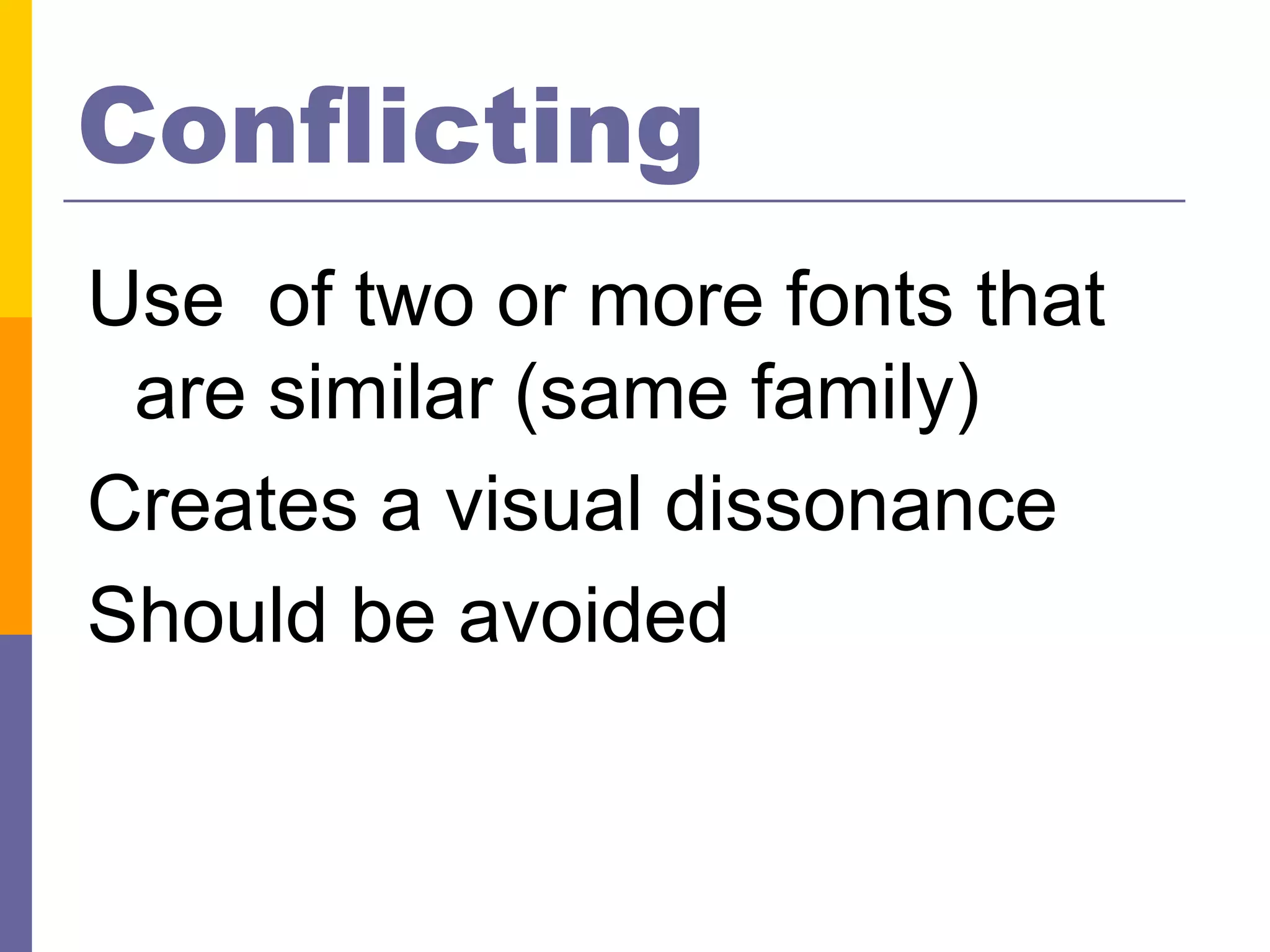 Conflicting
Use of two or more fonts that
 are similar (same family)
Creates a visual dissonance
Should be avoided
 