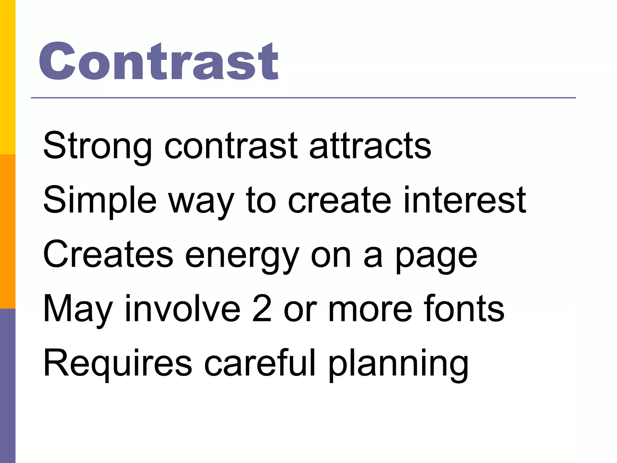 Contrast
Strong contrast attracts
Simple way to create interest
Creates energy on a page
May involve 2 or more fonts
Requires careful planning
 