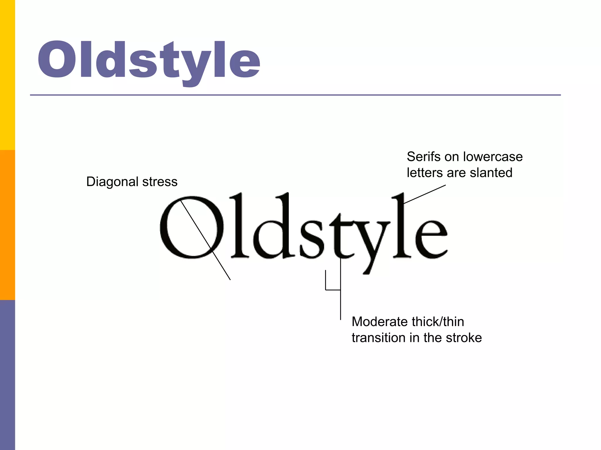 Oldstyle
                             Serifs on lowercase
                             letters are slanted
 Diagonal stress




                   Moderate thick/thin
                   transition in the stroke
 