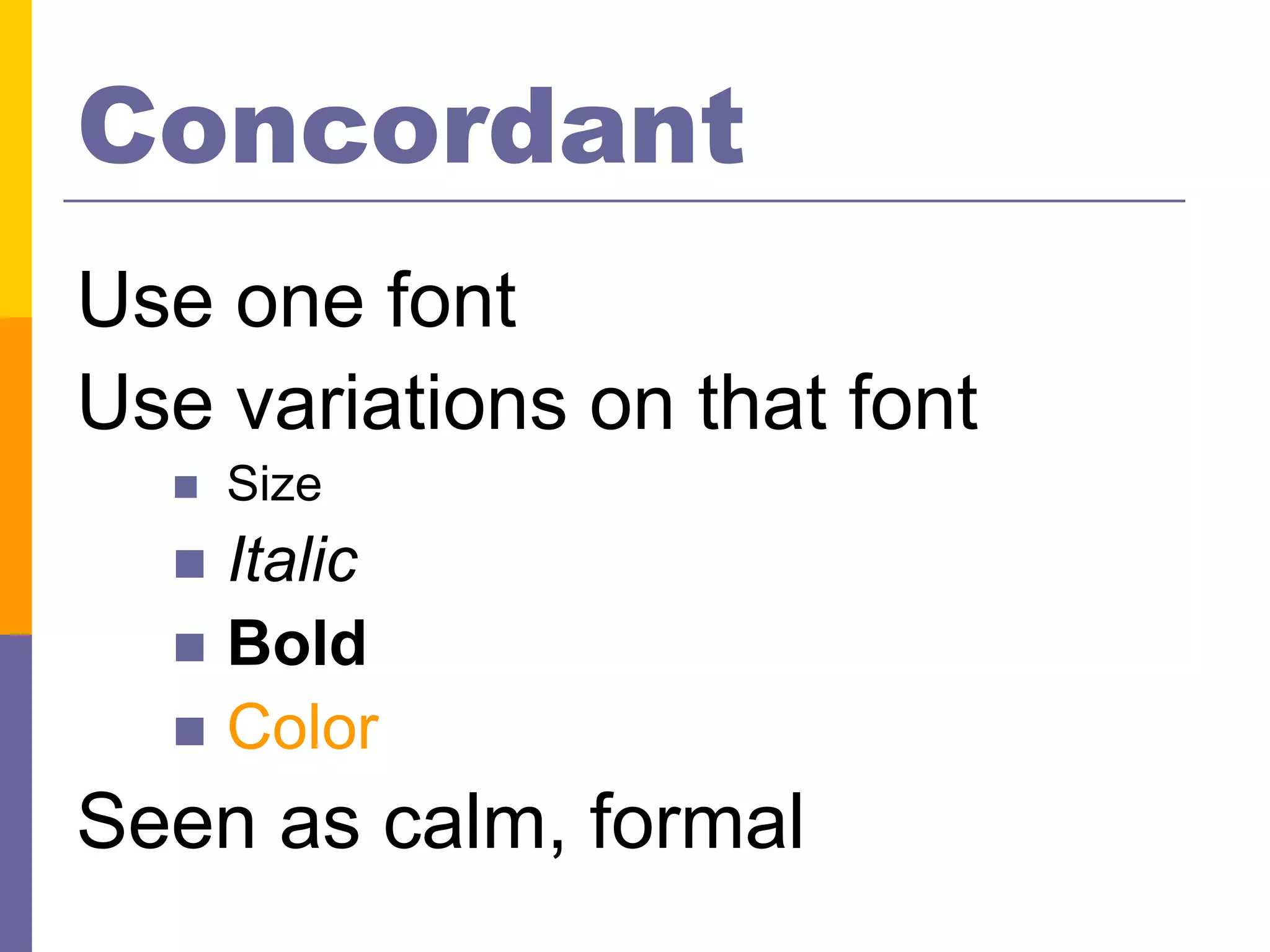 Concordant
Use one font
Use variations on that font
     Size
   Italic
   Bold
   Color

Seen as calm, formal
 