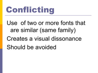 Conflicting
Use of two or more fonts that
 are similar (same family)
Creates a visual dissonance
Should be avoided
 