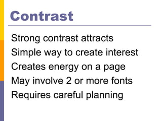 Contrast
Strong contrast attracts
Simple way to create interest
Creates energy on a page
May involve 2 or more fonts
Requires careful planning
 