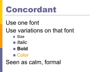 Concordant
Use one font
Use variations on that font
     Size
   Italic
   Bold
   Color

Seen as calm, formal
 