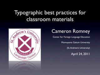 Typographic best practices for
    classroom materials

               Cameron Romney
                Center for Foreign Language Education

                        Momoyama Gakuin University

                             (St. Andrew’s University)

                                  April 24, 2011
 