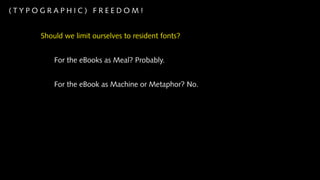 (TYPOGRAPHIC) FREEDOM!


     Should we limit ourselves to resident fonts?


         For the eBooks as Meal? Probably.


         For the eBook as Machine or Metaphor? No.
 