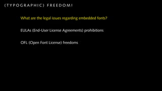(TYPOGRAPHIC) FREEDOM!


     What are the legal issues regarding embedded fonts?


     EULAs (End-User License Agreements) prohibitions


     OFL (Open Font License) freedoms
 