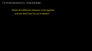(TYPOGRAPHIC) FREEDOM!


     What’s the difference between a free typeface
        and one that’s free for use in eBooks?
 