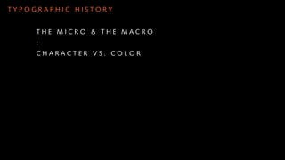 TYPOGRAPHIC HISTORY


     THE MICRO & THE MACRO
     :
     CHARACTER VS. COLOR
 