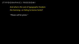 (TYPOGRAPHIC) FREEDOM!

     And what is the cost of typographic freedom
     (for licensing—or failing to license fonts)?

     “Please call for prices.”
 