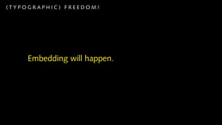 (TYPOGRAPHIC) FREEDOM!




     Embedding will happen.
 