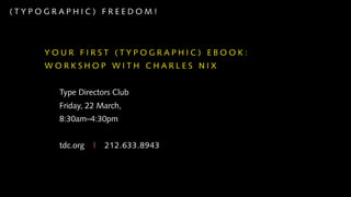 (TYPOGRAPHIC) FREEDOM!




     YOUR FIRST (TYPOGRAPHIC) EBOOK:
     WORKSHOP WITH CHARLES NIX


       Type Directors Club
       Friday, 22 March,
       8:30am–4:30pm


       tdc.org   |   212.633.8943
 