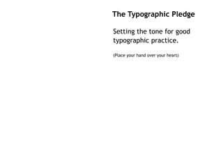 The Typographic Pledge

Setting the tone for good
typographic practice.

(Place your hand over your heart)
 