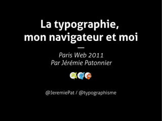 La typographie ,
mon navigateur et moi
             —
      Paris Web 2011
    Par Jérémie Patonnier



   @JeremiePat / @typographisme
 