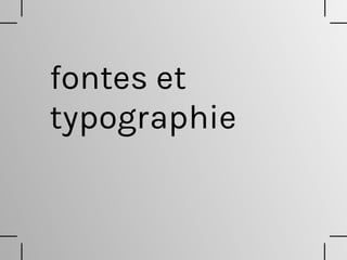 fontes et
typographie
 