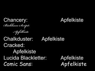Chancery:				ApfelkisteBickham Script:						ApfelkisteChalkduster:	ApfelkisteCracked:					ApfelkisteLucida Blackletter:		ApfelkisteComic Sans:			Apfelkiste