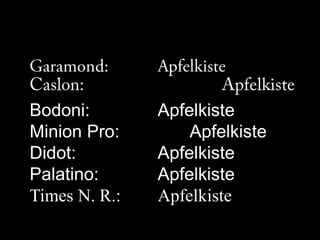 Garamond:		ApfelkisteCaslon:					ApfelkisteBodoni:			ApfelkisteMinion Pro:			ApfelkisteDidot:			ApfelkistePalatino:		ApfelkisteTimes N. R.:		Apfelkiste