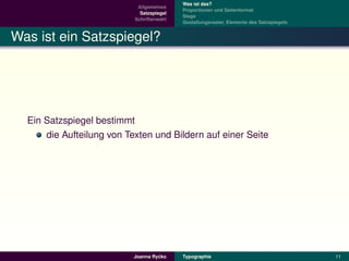Was ist das?
                            Allgemeines
                                           Proportionen und Seitenformat
                             Satzspiegel
                                           Stege
                           Schriftenwahl
                                           Gestaltungsraster, Elemente des Satzspiegels


Was ist ein Satzspiegel?




  Ein Satzspiegel bestimmt
      die Aufteilung von Texten und Bildern auf einer Seite




                                    ´
                           Joanna Rycko    Typographie                                    11
 