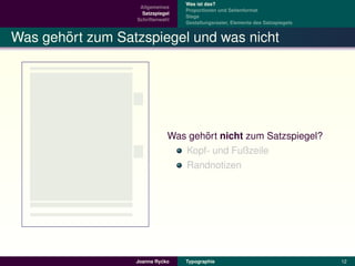 Was ist das?
                   Allgemeines
                                  Proportionen und Seitenformat
                    Satzspiegel
                                  Stege
                  Schriftenwahl
                                  Gestaltungsraster, Elemente des Satzspiegels


       ¨
Was gehort zum Satzspiegel und was nicht




                                     ¨
                              Was gehort nicht zum Satzspiegel?
                                 Kopf- und Fußzeile
                                 Randnotizen




                           ´
                  Joanna Rycko    Typographie                                    12
 